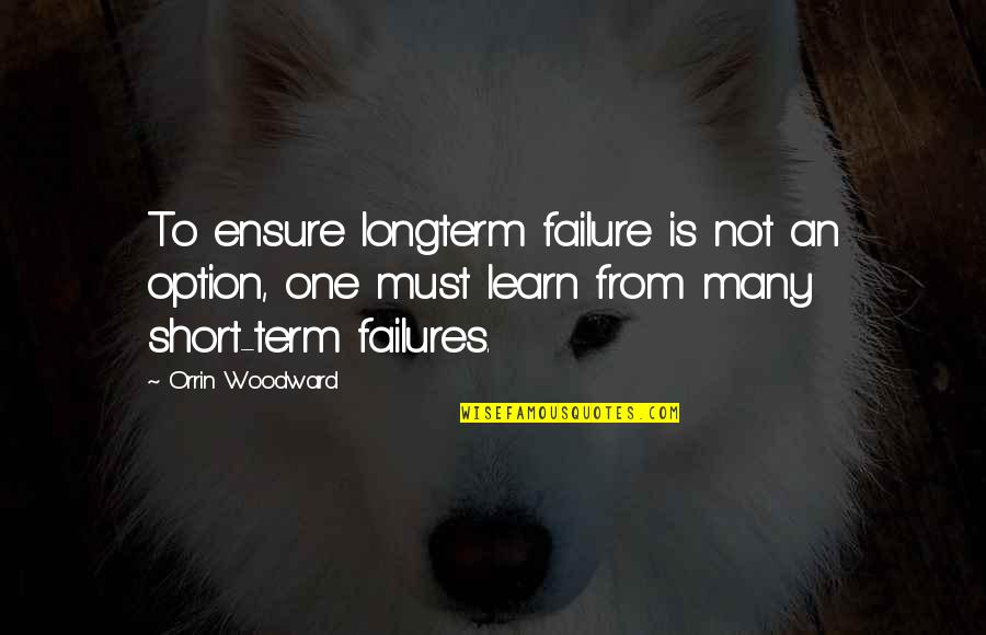 Failure Learning Quotes By Orrin Woodward: To ensure longterm failure is not an option,