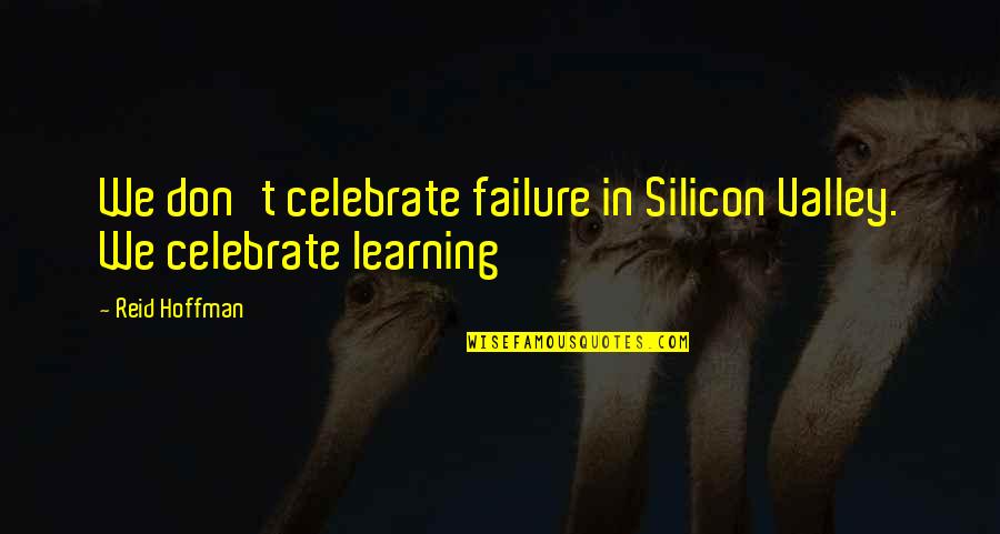 Failure Learning Quotes By Reid Hoffman: We don't celebrate failure in Silicon Valley. We