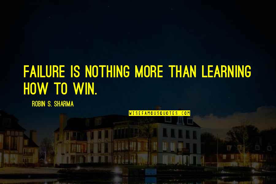 Failure Learning Quotes By Robin S. Sharma: Failure is nothing more than learning how to