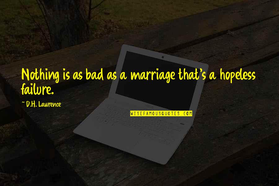 Failure Marriage Quotes By D.H. Lawrence: Nothing is as bad as a marriage that's Failure Marriage Quotes By D.H. Lawrence: Nothing is as bad as a marriage that's