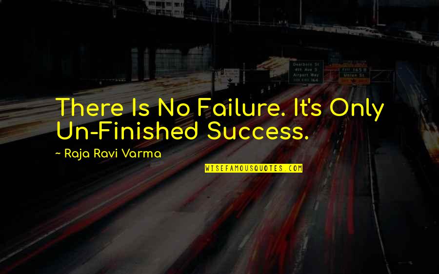 Failure Motivational Quotes By Raja Ravi Varma: There Is No Failure. It's Only Un-Finished Success.