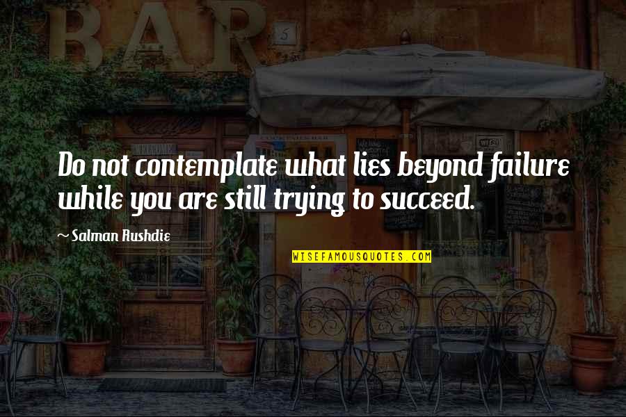 Failure Not Trying Quotes By Salman Rushdie: Do not contemplate what lies beyond failure while