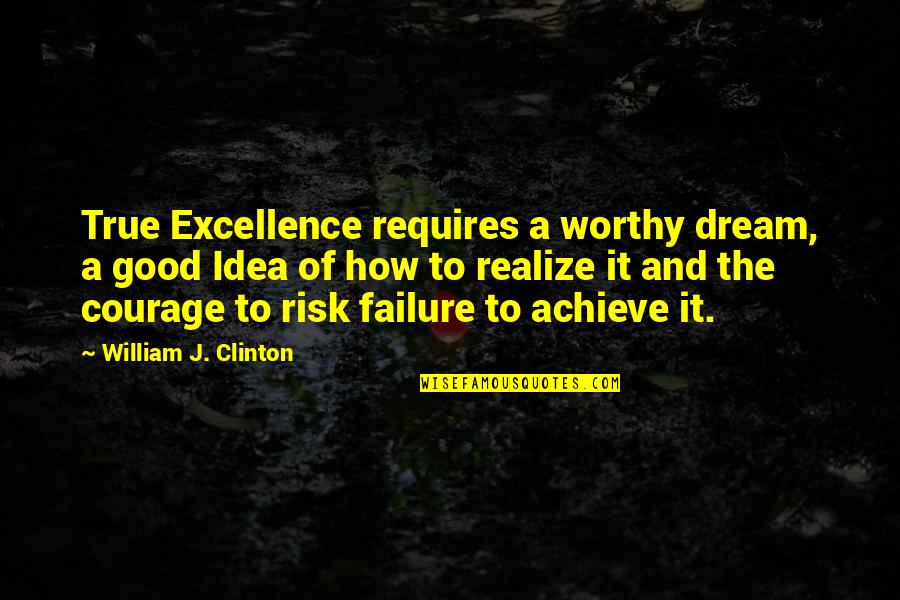 Failure Of Dream Quotes By William J. Clinton: True Excellence requires a worthy dream, a good