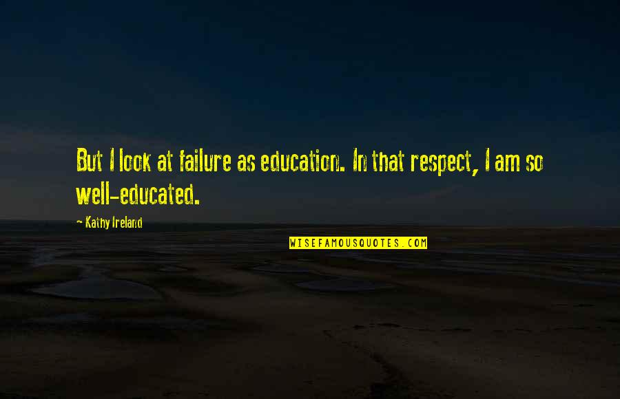 Failure Of Education Quotes By Kathy Ireland: But I look at failure as education. In
