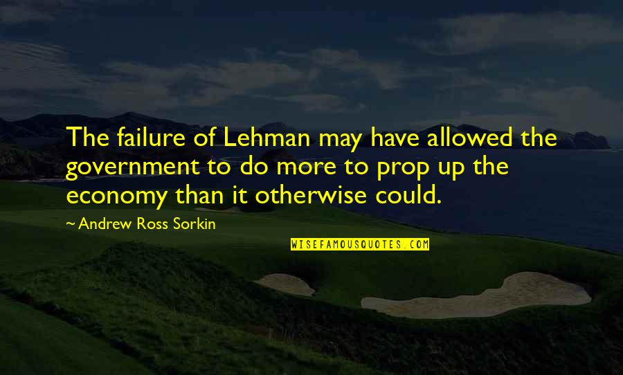 Failure Of Government Quotes By Andrew Ross Sorkin: The failure of Lehman may have allowed the