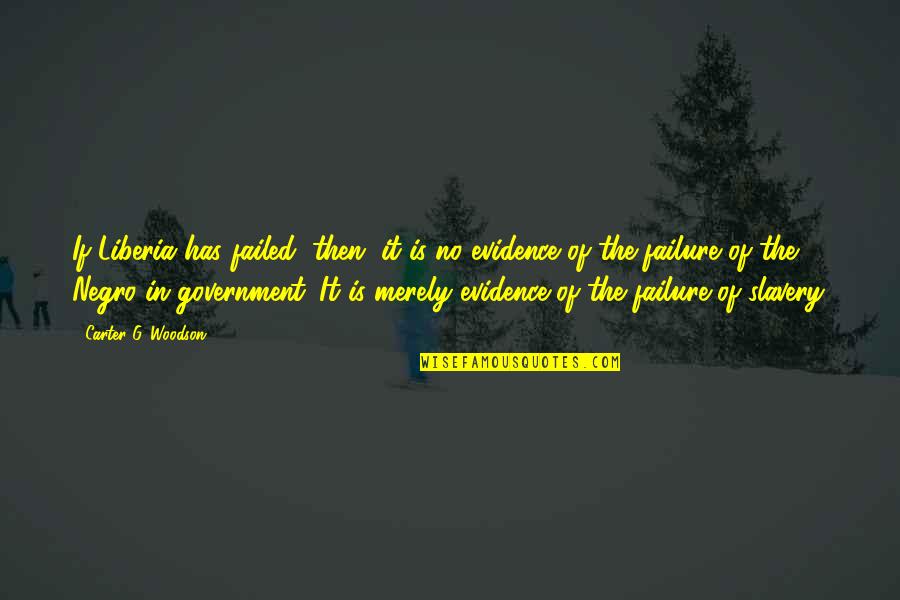 Failure Of Government Quotes By Carter G. Woodson: If Liberia has failed, then, it is no