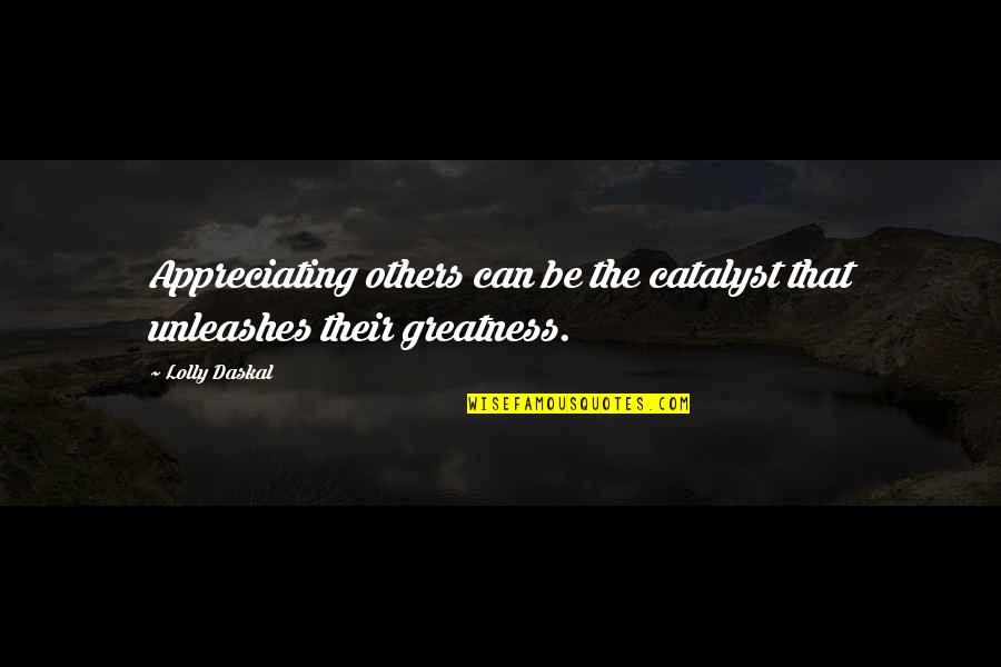 Failure Of Leadership Quote Quotes By Lolly Daskal: Appreciating others can be the catalyst that unleashes