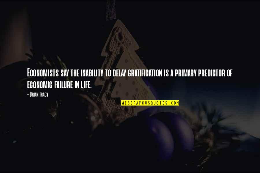 Failure Of Life Quotes By Brian Tracy: Economists say the inability to delay gratification is