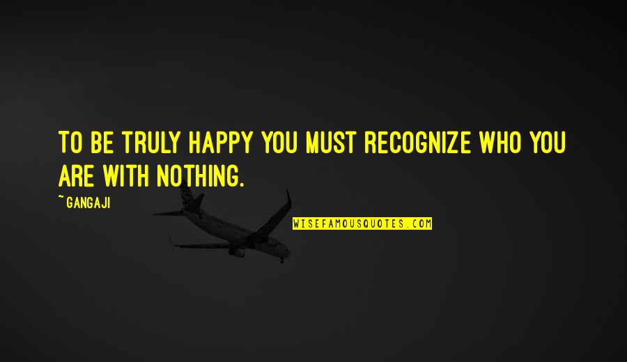 Failure Precedes Success Quotes By Gangaji: To be truly happy you must recognize who