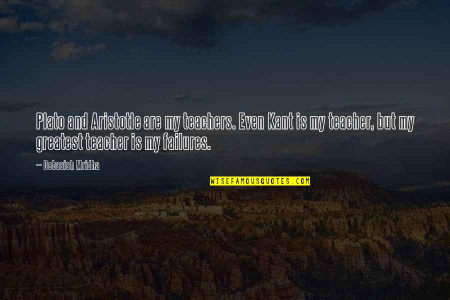 Failure Quotes And Quotes By Debasish Mridha: Plato and Aristotle are my teachers. Even Kant