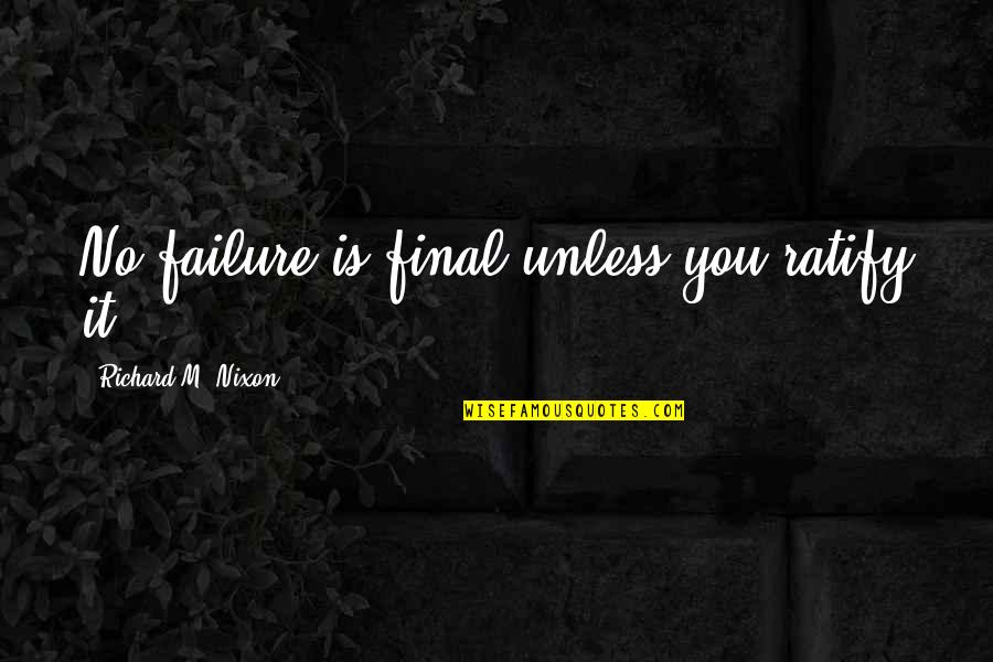 Failure Quotes By Richard M. Nixon: No failure is final unless you ratify it.