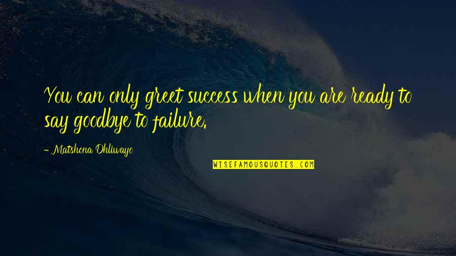 Failure Then Success Quotes By Matshona Dhliwayo: You can only greet success when you are