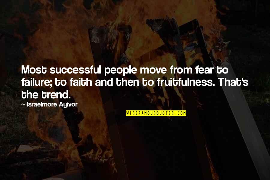 Failure To Achieve Success Quotes By Israelmore Ayivor: Most successful people move from fear to failure;