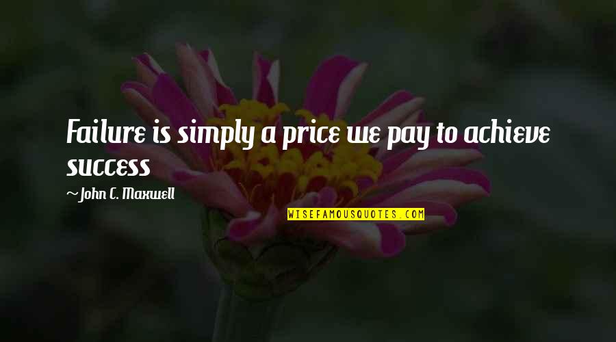 Failure To Achieve Success Quotes By John C. Maxwell: Failure is simply a price we pay to