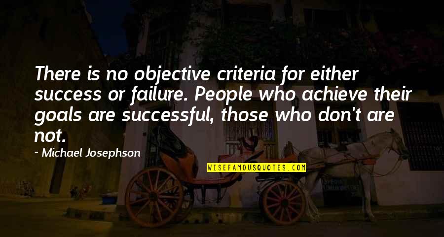 Failure To Achieve Success Quotes By Michael Josephson: There is no objective criteria for either success