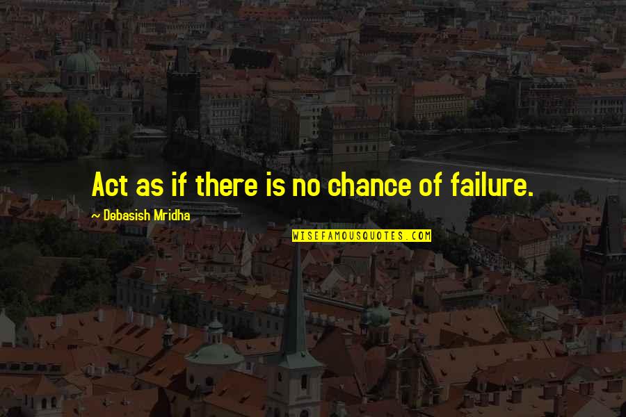 Failure To Act Quotes By Debasish Mridha: Act as if there is no chance of