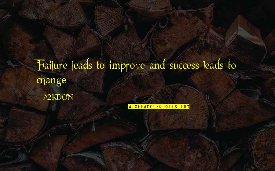 Failure To Change Quotes By A2KDON: Failure leads to improve and success leads to