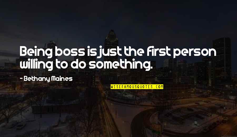 Failure To Do Something Quotes By Bethany Maines: Being boss is just the first person willing Failure To Do Something Quotes By Bethany Maines: Being boss is just the first person willing
