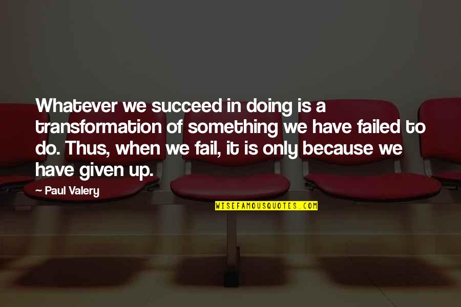 Failure To Do Something Quotes By Paul Valery: Whatever we succeed in doing is a transformation