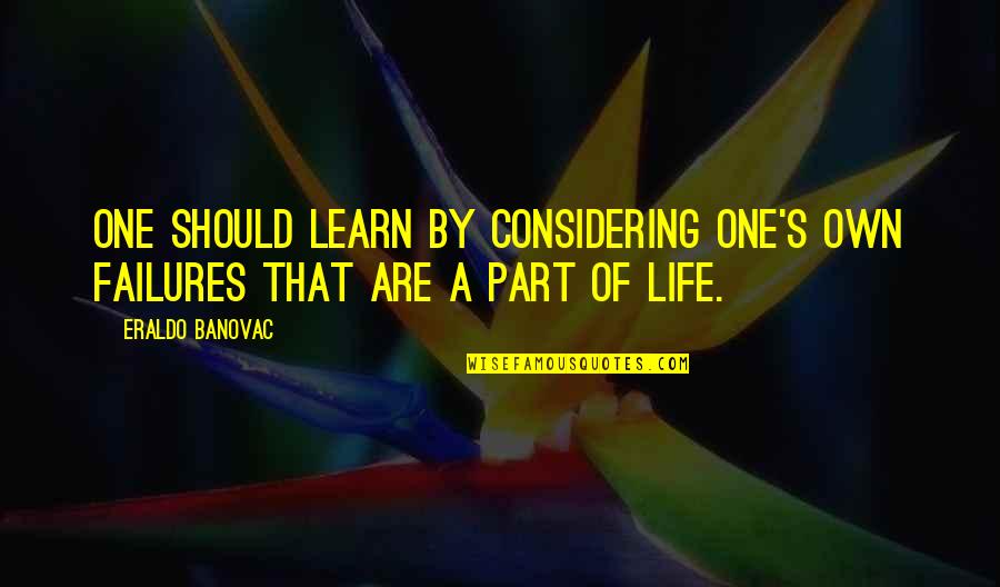 Failure To Learn From Mistakes Quotes By Eraldo Banovac: One should learn by considering one's own failures