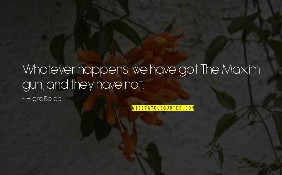 Failure To Learn From Mistakes Quotes By Hilaire Belloc: Whatever happens, we have got The Maxim gun, Failure To Learn From Mistakes Quotes By Hilaire Belloc: Whatever happens, we have got The Maxim gun,