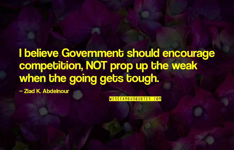 Failure To Learn From Mistakes Quotes By Ziad K. Abdelnour: I believe Government should encourage competition, NOT prop