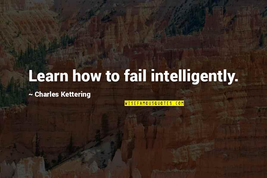 Failure To Learn Quotes By Charles Kettering: Learn how to fail intelligently.