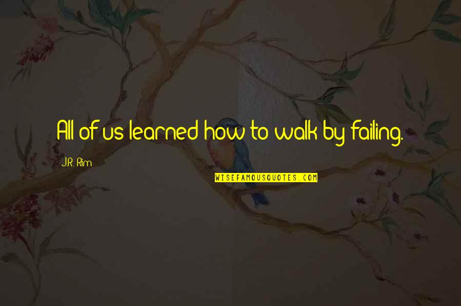 Failure To Learn Quotes By J.R. Rim: All of us learned how to walk by