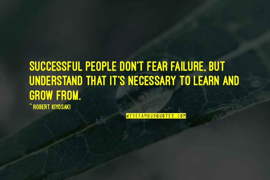 Failure To Learn Quotes By Robert Kiyosaki: Successful people don't fear failure, but understand that
