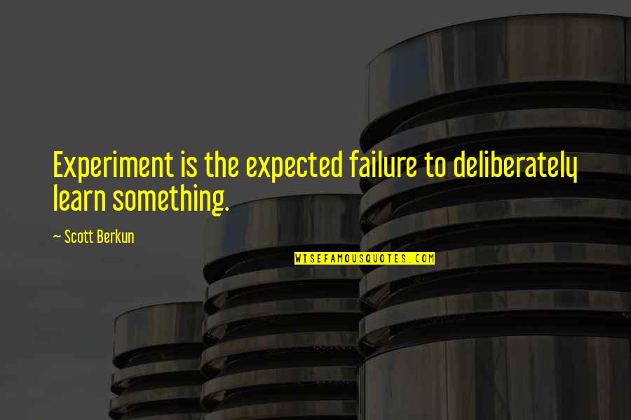 Failure To Learn Quotes By Scott Berkun: Experiment is the expected failure to deliberately learn