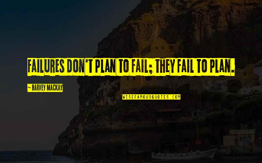 Failure To Plan Quotes By Harvey MacKay: Failures don't plan to fail; they fail to