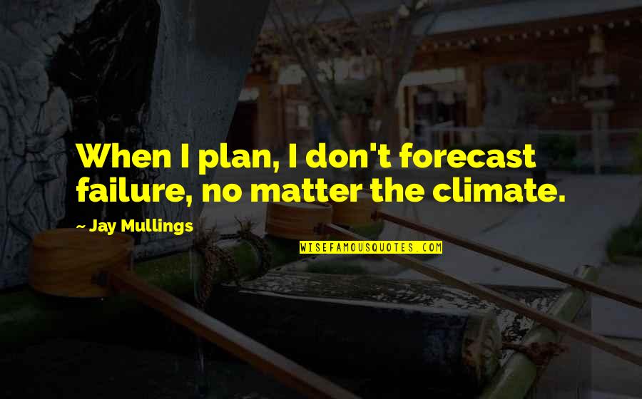 Failure To Plan Quotes By Jay Mullings: When I plan, I don't forecast failure, no