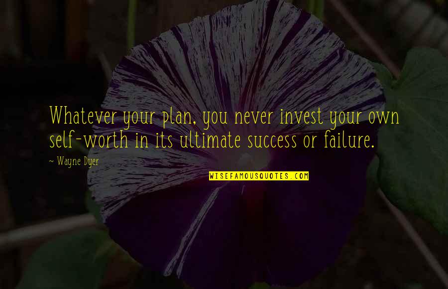 Failure To Plan Quotes By Wayne Dyer: Whatever your plan, you never invest your own