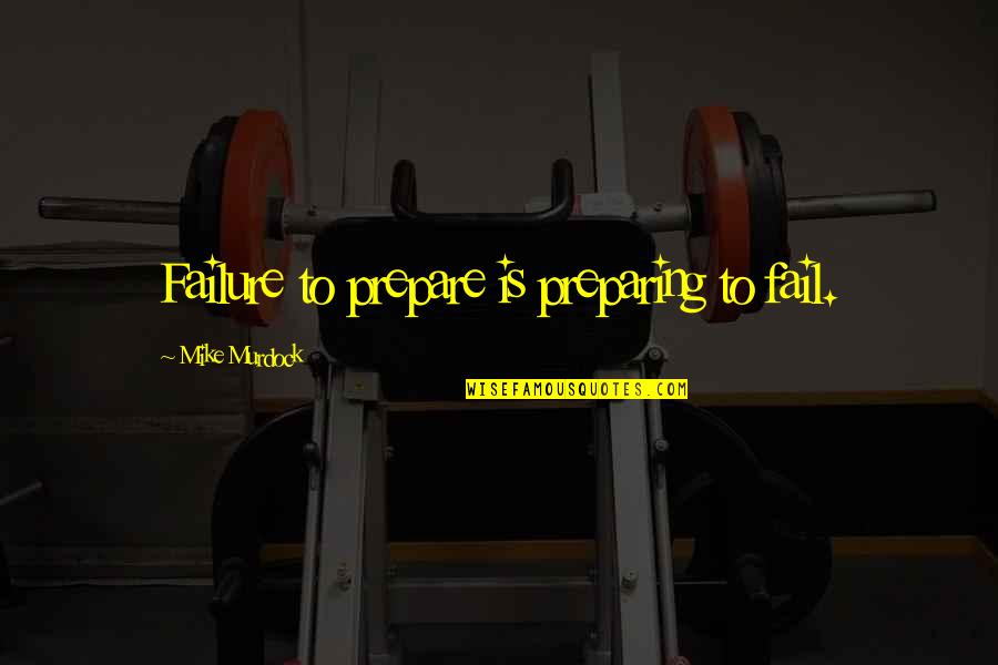 Failure To Prepare Quotes By Mike Murdock: Failure to prepare is preparing to fail.