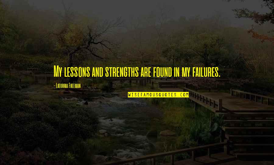 Failures And Lessons Quotes By Latorria Freeman: My lessons and strengths are found in my
