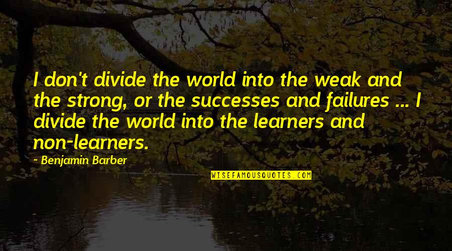 Failures And Successes Quotes By Benjamin Barber: I don't divide the world into the weak Failures And Successes Quotes By Benjamin Barber: I don't divide the world into the weak