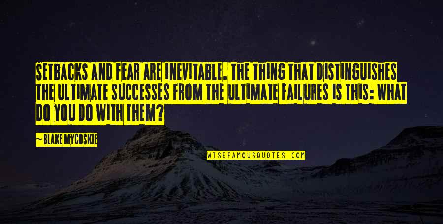 Failures And Successes Quotes By Blake Mycoskie: Setbacks and fear are inevitable. The thing that Failures And Successes Quotes By Blake Mycoskie: Setbacks and fear are inevitable. The thing that