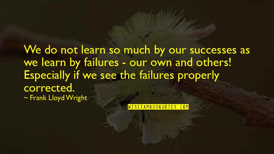 Failures And Successes Quotes By Frank Lloyd Wright: We do not learn so much by our Failures And Successes Quotes By Frank Lloyd Wright: We do not learn so much by our