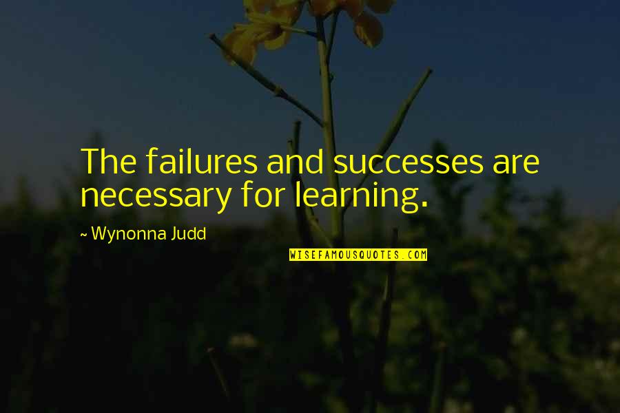 Failures And Successes Quotes By Wynonna Judd: The failures and successes are necessary for learning. Failures And Successes Quotes By Wynonna Judd: The failures and successes are necessary for learning.