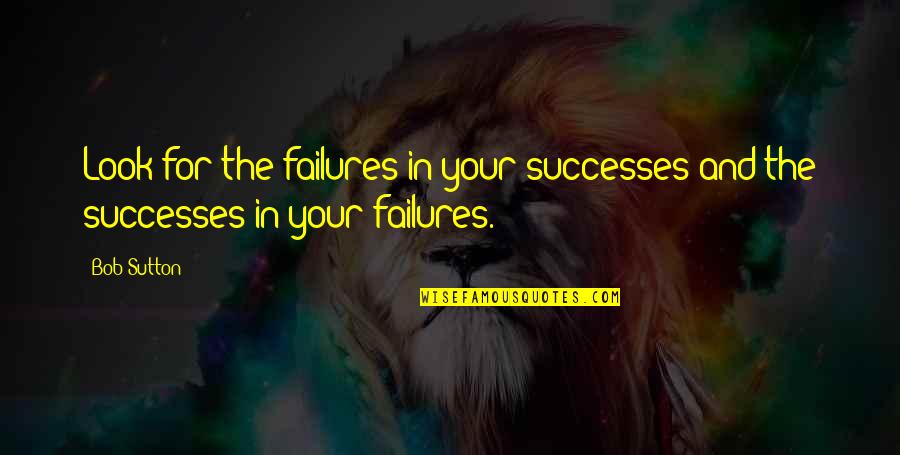 Failures In Life Quotes By Bob Sutton: Look for the failures in your successes and
