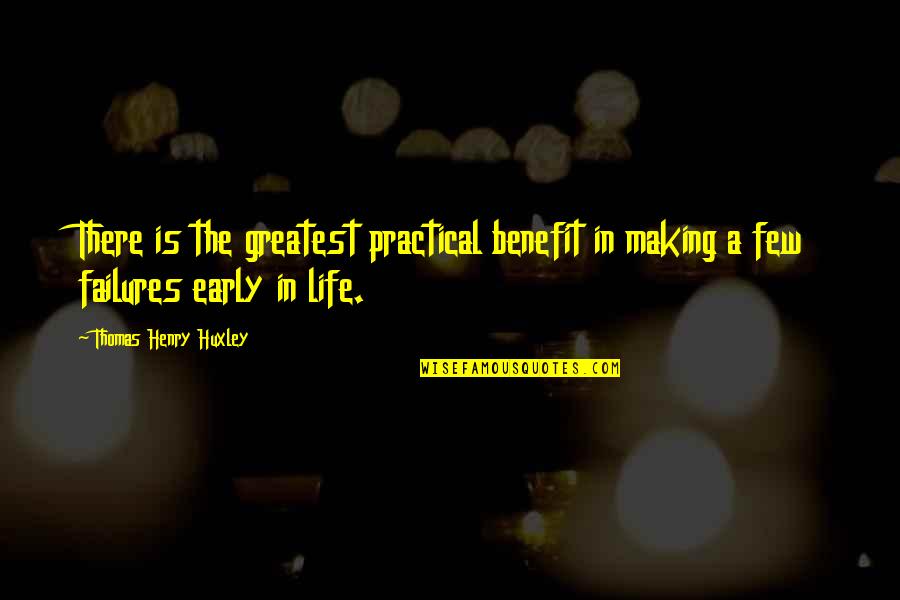 Failures In Life Quotes By Thomas Henry Huxley: There is the greatest practical benefit in making