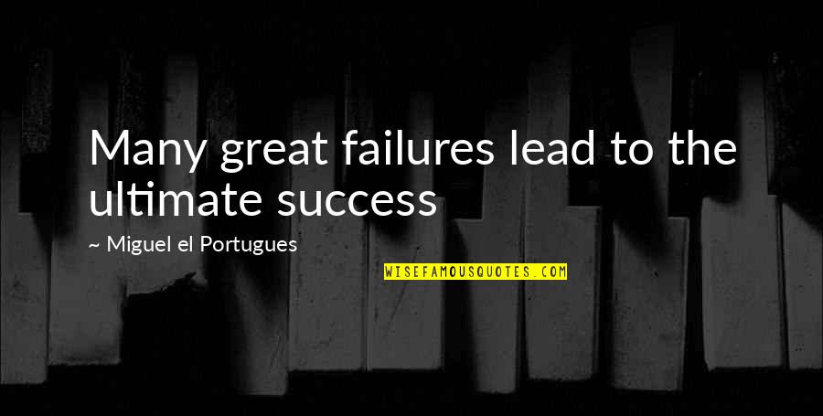 Failures Lead To Success Quotes By Miguel El Portugues: Many great failures lead to the ultimate success Failures Lead To Success Quotes By Miguel El Portugues: Many great failures lead to the ultimate success
