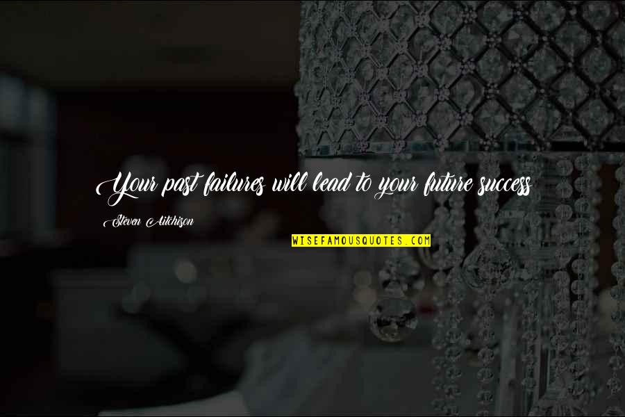 Failures Lead To Success Quotes By Steven Aitchison: Your past failures will lead to your future Failures Lead To Success Quotes By Steven Aitchison: Your past failures will lead to your future