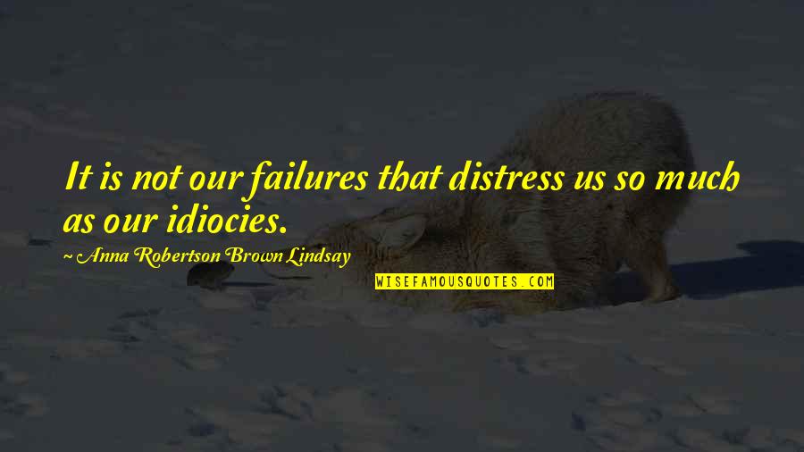 Failures Quotes By Anna Robertson Brown Lindsay: It is not our failures that distress us