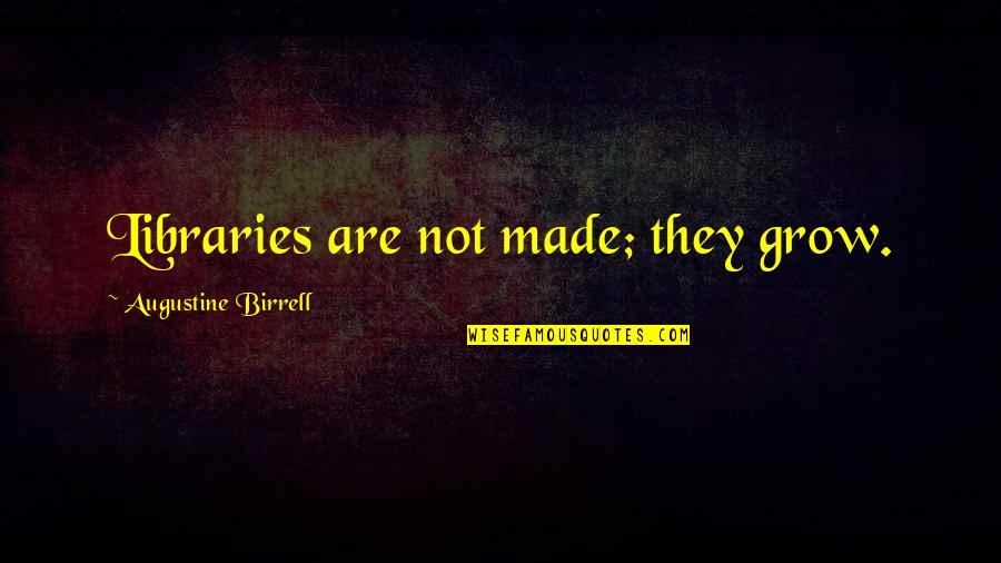 Faiman Gregg Quotes By Augustine Birrell: Libraries are not made; they grow. Faiman Gregg Quotes By Augustine Birrell: Libraries are not made; they grow.