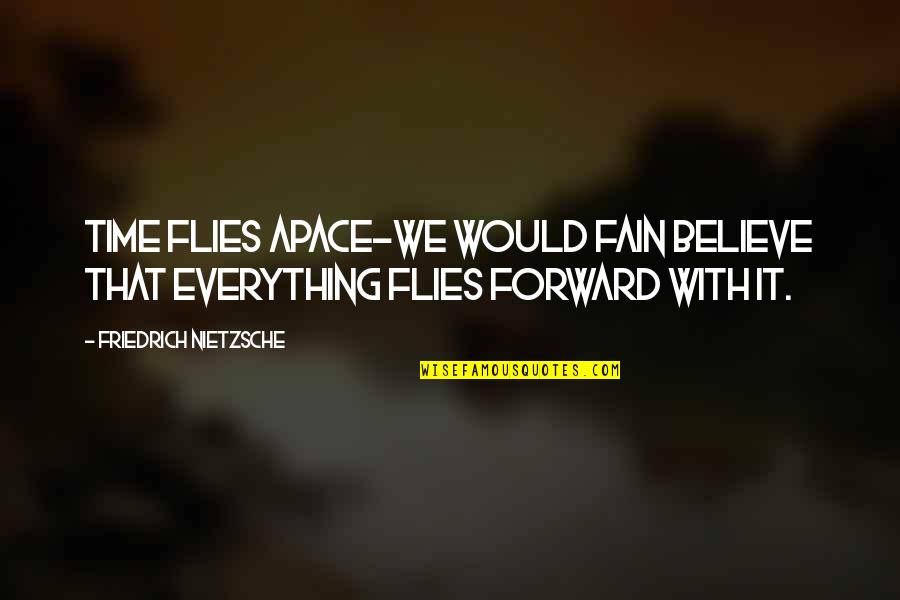 Fain Quotes By Friedrich Nietzsche: Time flies apace-we would fain believe that everything