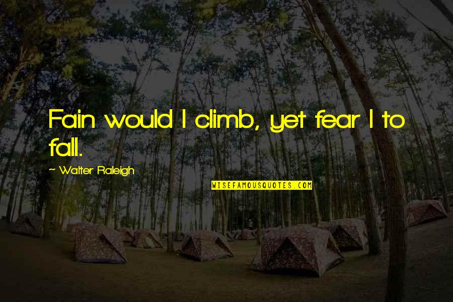 Fain Quotes By Walter Raleigh: Fain would I climb, yet fear I to