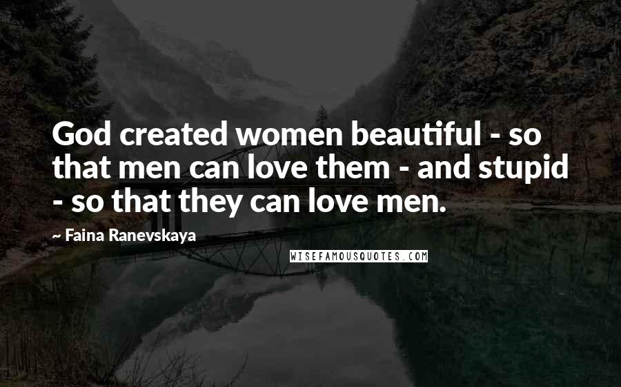 Faina Ranevskaya quotes: God created women beautiful - so that men can love them - and stupid - so that they can love men.