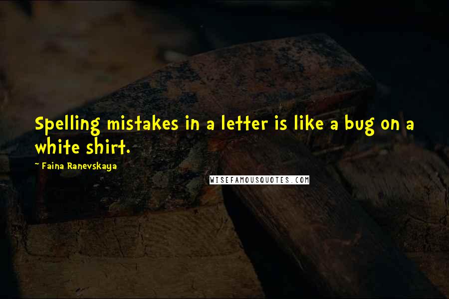 Faina Ranevskaya quotes: Spelling mistakes in a letter is like a bug on a white shirt.