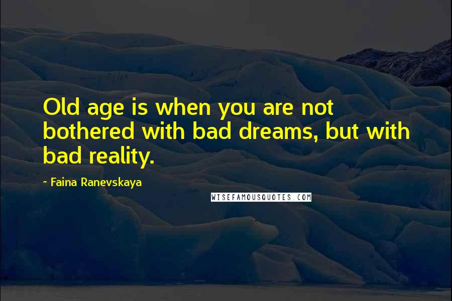 Faina Ranevskaya quotes: Old age is when you are not bothered with bad dreams, but with bad reality.